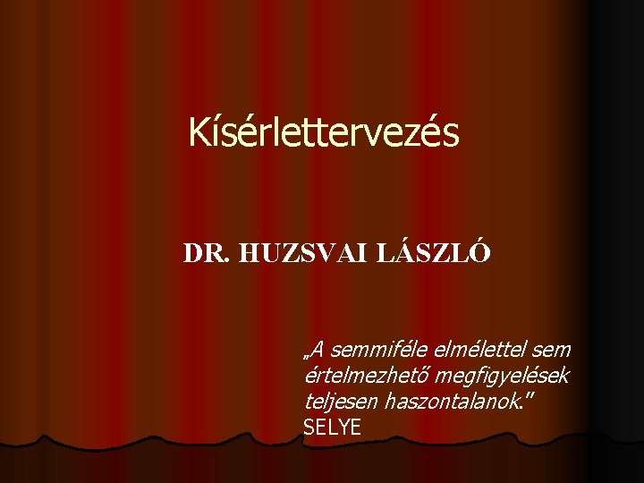 Kísérlettervezés DR. HUZSVAI LÁSZLÓ „A semmiféle elmélettel sem értelmezhető megfigyelések teljesen haszontalanok. ” SELYE