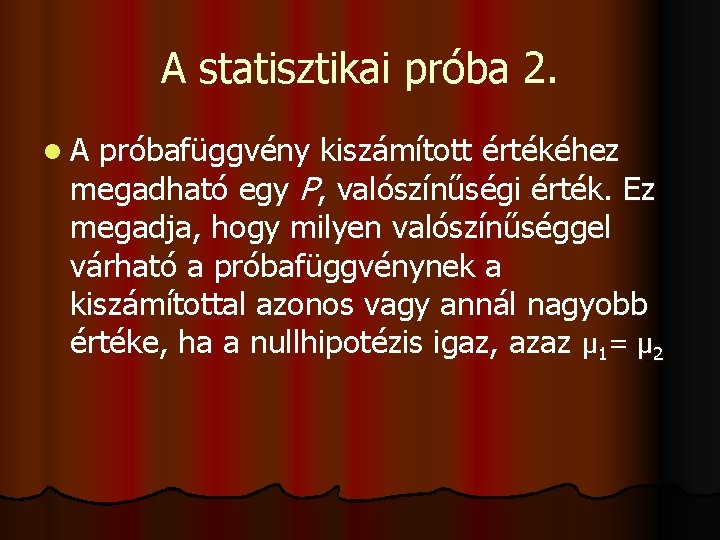 A statisztikai próba 2. l. A próbafüggvény kiszámított értékéhez megadható egy P, valószínűségi érték.