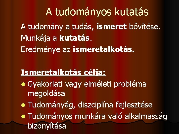 A tudományos kutatás A tudomány a tudás, ismeret bővítése. Munkája a kutatás. Eredménye az