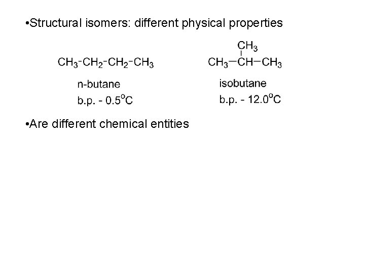  • Structural isomers: different physical properties • Are different chemical entities 