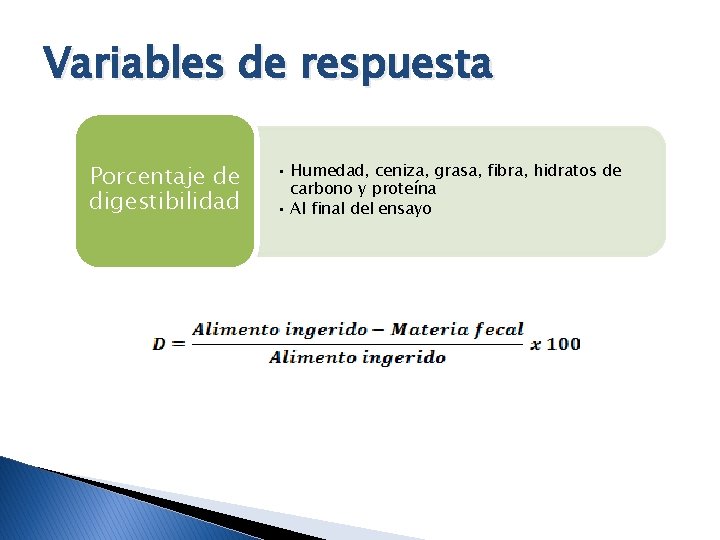 Variables de respuesta Porcentaje de digestibilidad • Humedad, ceniza, grasa, fibra, hidratos de carbono