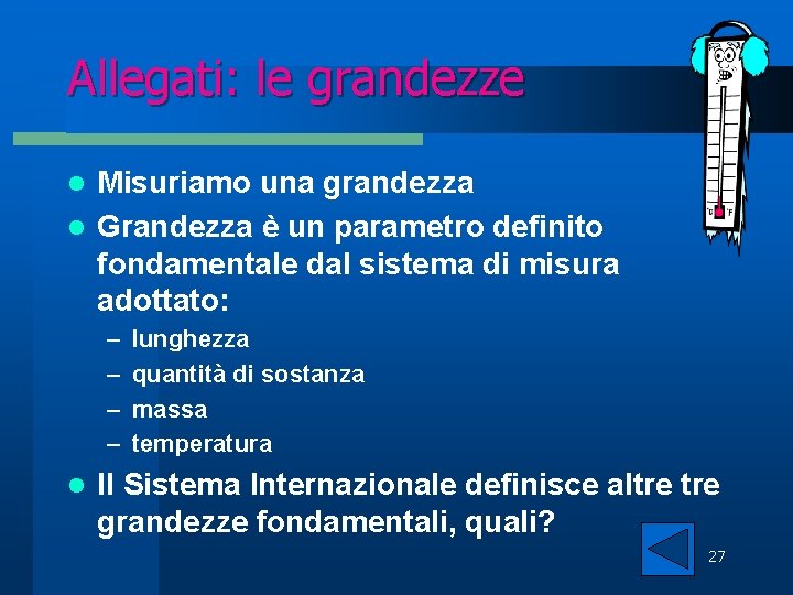 Allegati: le grandezze Misuriamo una grandezza l Grandezza è un parametro definito fondamentale dal