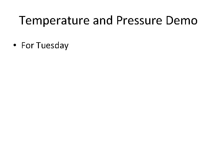 Temperature and Pressure Demo • For Tuesday 