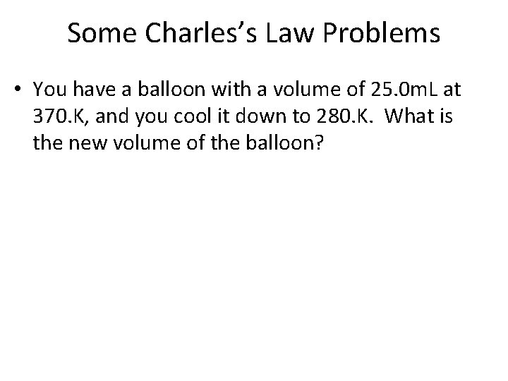 Some Charles’s Law Problems • You have a balloon with a volume of 25.