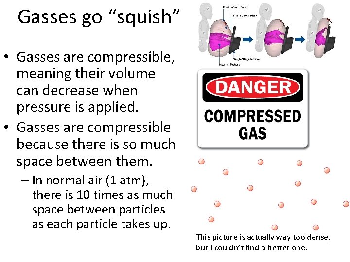 Gasses go “squish” • Gasses are compressible, meaning their volume can decrease when pressure