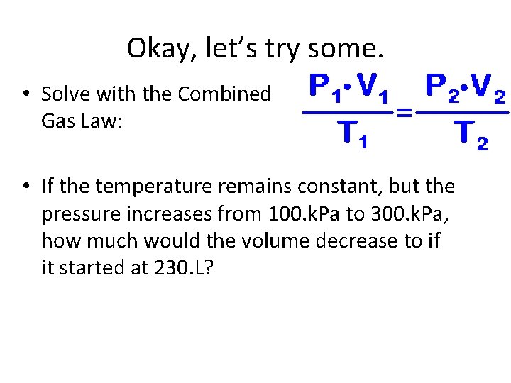Okay, let’s try some. • Solve with the Combined Gas Law: • If the