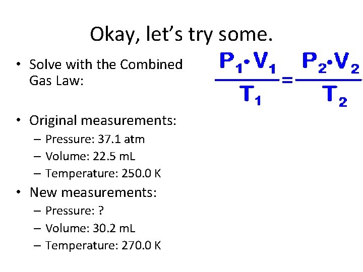 Okay, let’s try some. • Solve with the Combined Gas Law: • Original measurements: