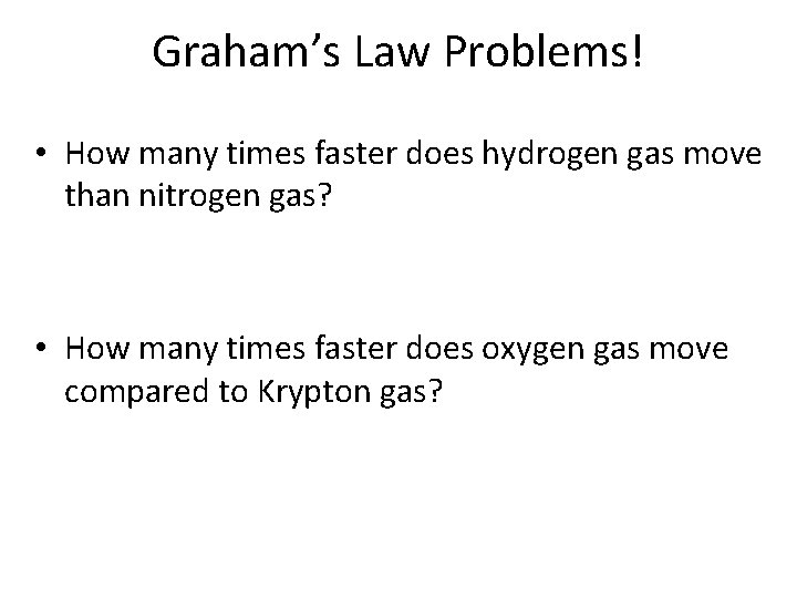 Graham’s Law Problems! • How many times faster does hydrogen gas move than nitrogen