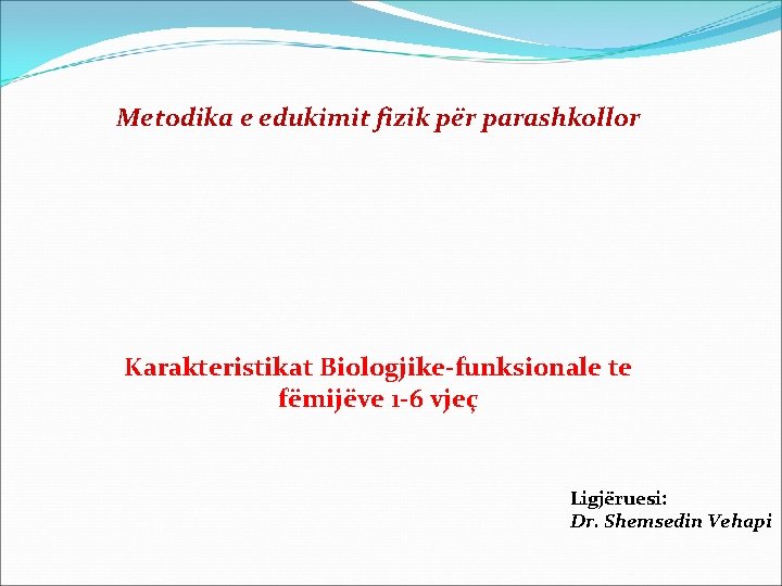 Metodika e edukimit fizik për parashkollor Karakteristikat Biologjike-funksionale te fëmijëve 1 -6 vjeç Ligjëruesi: