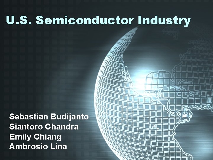 U. S. Semiconductor Industry Sebastian Budijanto Siantoro Chandra Emily Chiang Ambrosio Lina 