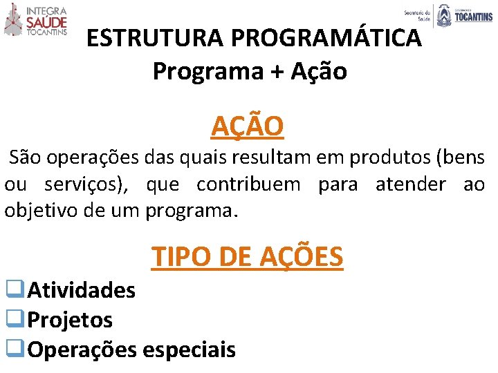  ESTRUTURA PROGRAMÁTICA Programa + Ação AÇÃO São operações das quais resultam em produtos