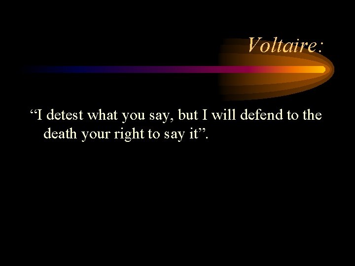 Voltaire: “I detest what you say, but I will defend to the death your