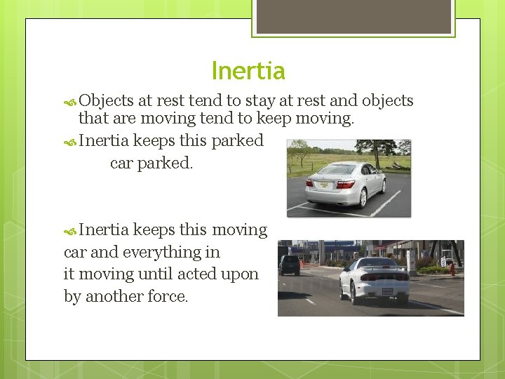 Inertia Objects at rest tend to stay at rest and objects that are moving