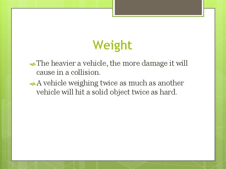 Weight The heavier a vehicle, the more damage it will cause in a collision.