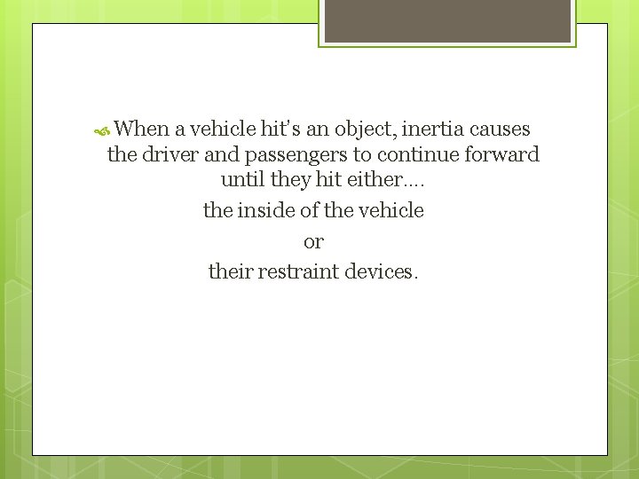  When a vehicle hit’s an object, inertia causes the driver and passengers to