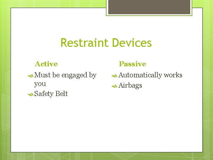 Restraint Devices Active Must be engaged by you Safety Belt Passive Automatically Airbags works