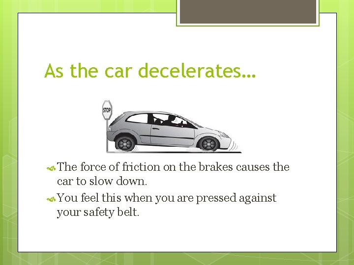 As the car decelerates… The force of friction on the brakes causes the car