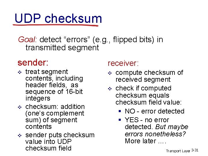 UDP checksum Goal: detect “errors” (e. g. , flipped bits) in transmitted segment sender: