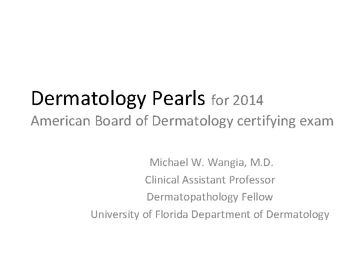 Dermatology Pearls for 2014 American Board of Dermatology certifying exam Michael W. Wangia, M.