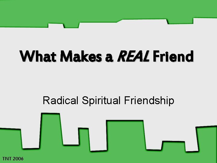 What Makes a REAL Friend Radical Spiritual Friendship TNT 2006 