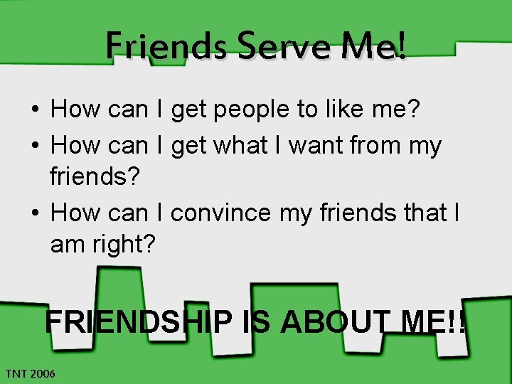 Friends Serve Me! • How can I get people to like me? • How