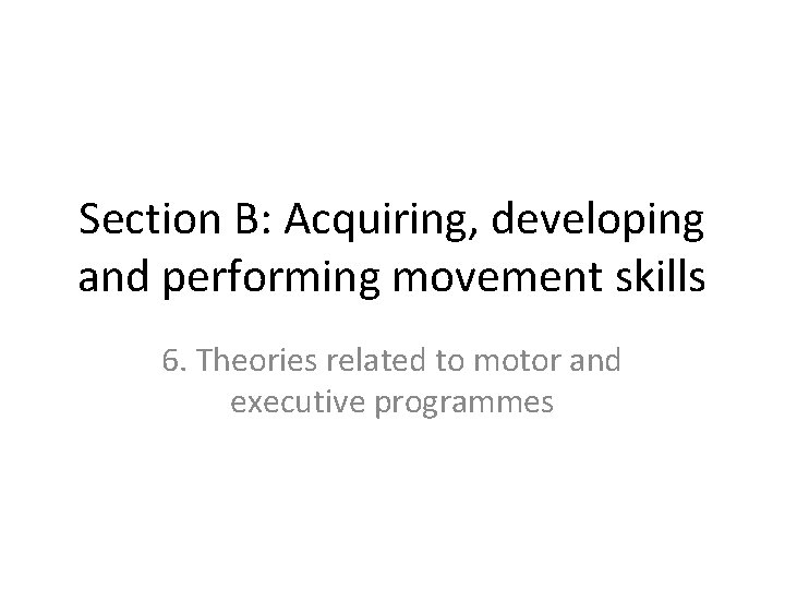 Section B: Acquiring, developing and performing movement skills 6. Theories related to motor and