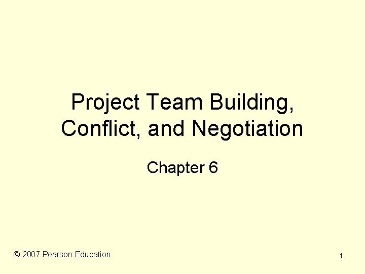 Project Team Building, Conflict, and Negotiation Chapter 6 © 2007 Pearson Education 1 