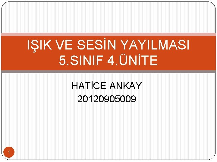 IŞIK VE SESİN YAYILMASI 5. SINIF 4. ÜNİTE HATİCE ANKAY 20120905009 1 