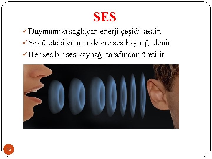 SES ü Duymamızı sağlayan enerji çeşidi sestir. ü Ses üretebilen maddelere ses kaynağı denir.