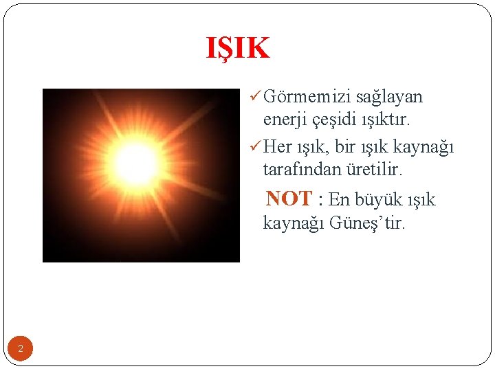 IŞIK ü Görmemizi sağlayan enerji çeşidi ışıktır. ü Her ışık, bir ışık kaynağı tarafından