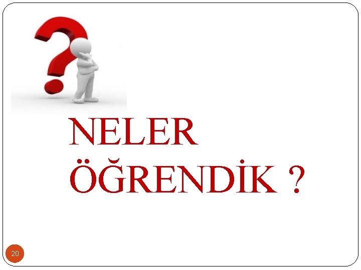 NELER ÖĞRENDİK ? 20 