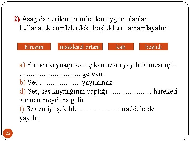2) Aşağıda verilen terimlerden uygun olanları kullanarak cümlelerdeki boşlukları tamamlayalım. titreşim maddesel ortam katı
