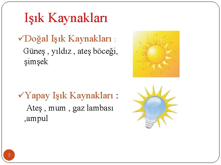 Işık Kaynakları üDoğal Işık Kaynakları : Güneş , yıldız , ateş böceği, şimşek üYapay