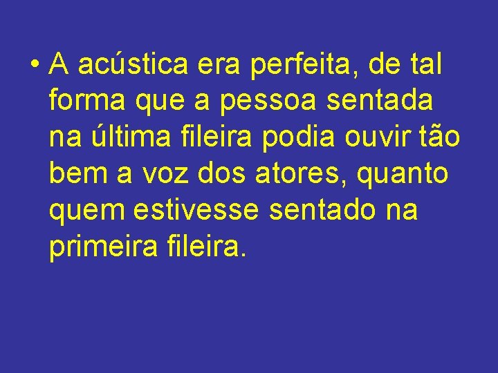 • A acústica era perfeita, de tal forma que a pessoa sentada na • A acústica era perfeita, de tal forma que a pessoa sentada na
