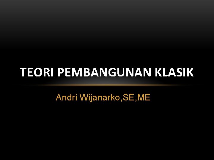 TEORI PEMBANGUNAN KLASIK Andri Wijanarko, SE, ME 