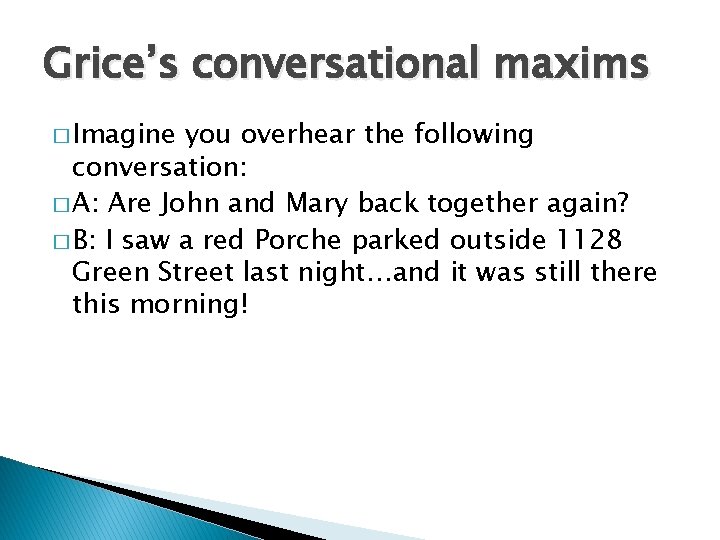 Grice’s conversational maxims � Imagine you overhear the following conversation: � A: Are John