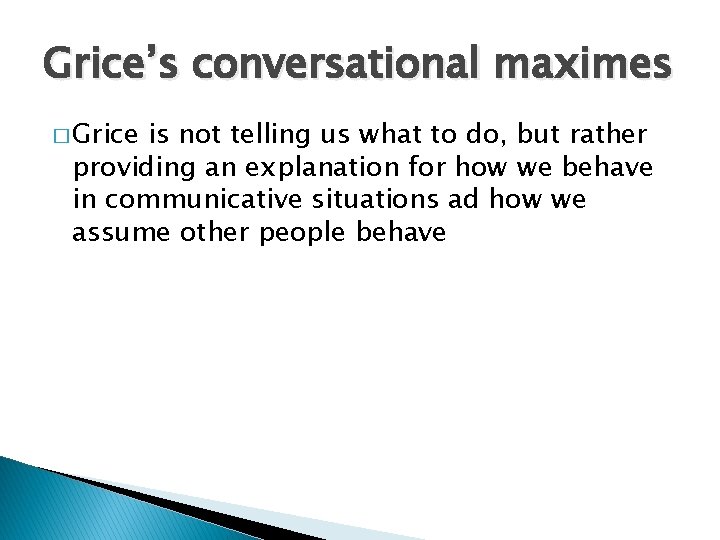 Grice’s conversational maximes � Grice is not telling us what to do, but rather