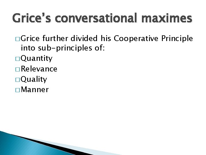 Grice’s conversational maximes � Grice further divided his Cooperative Principle into sub-principles of: �