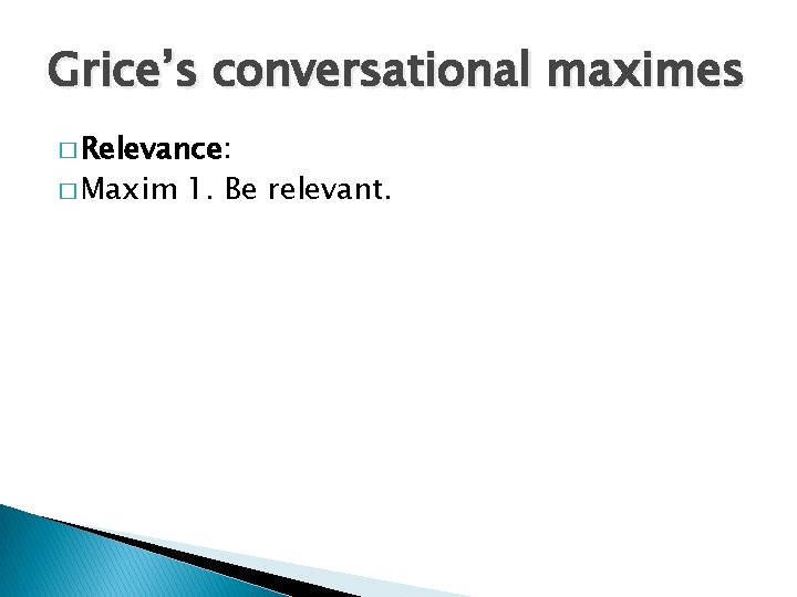 Grice’s conversational maximes � Relevance: � Maxim 1. Be relevant. 