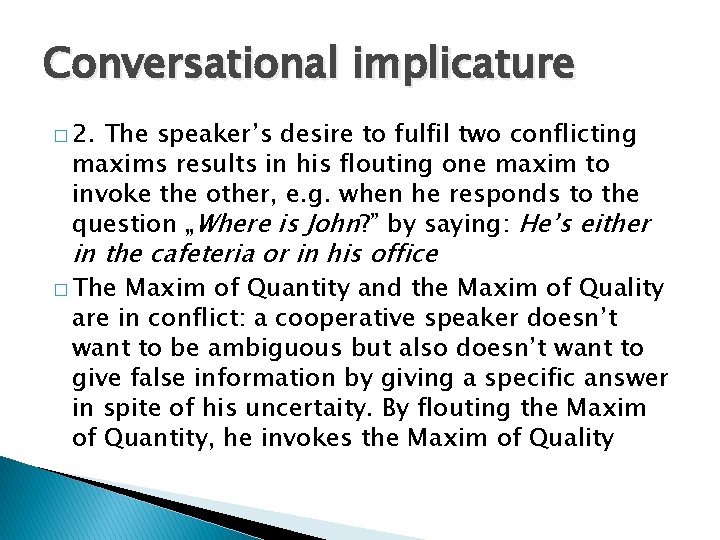 Conversational implicature � 2. The speaker’s desire to fulfil two conflicting maxims results in