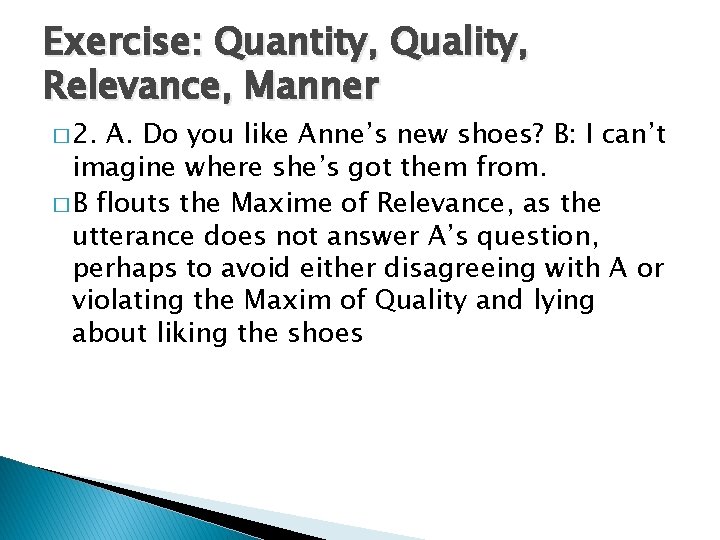 Exercise: Quantity, Quality, Relevance, Manner � 2. A. Do you like Anne’s new shoes?