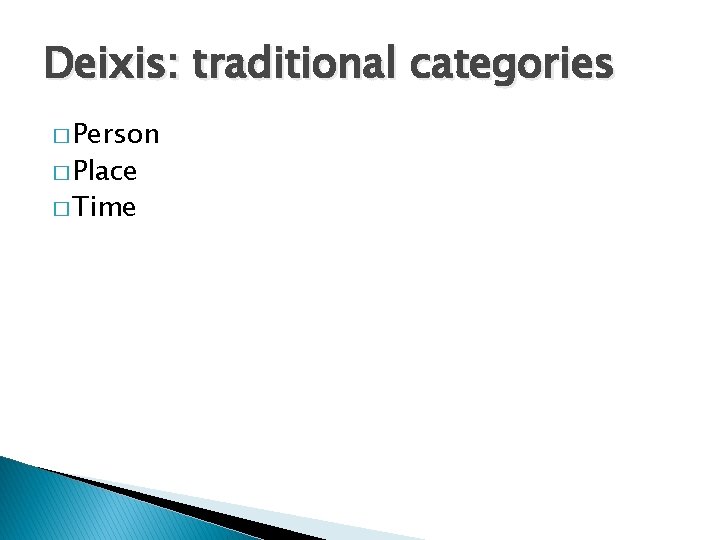 Deixis: traditional categories � Person � Place � Time 