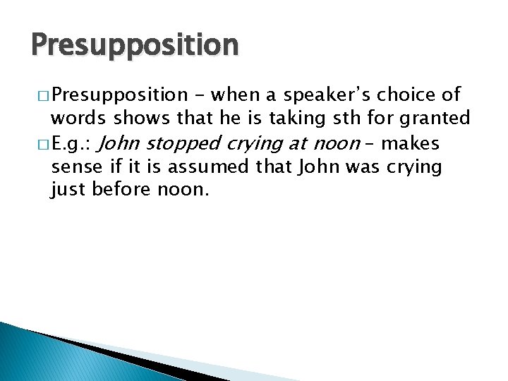 Presupposition � Presupposition - when a speaker’s choice of words shows that he is