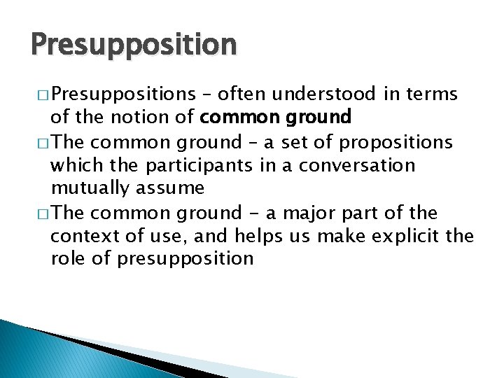 Presupposition � Presuppositions – often understood in terms of the notion of common ground