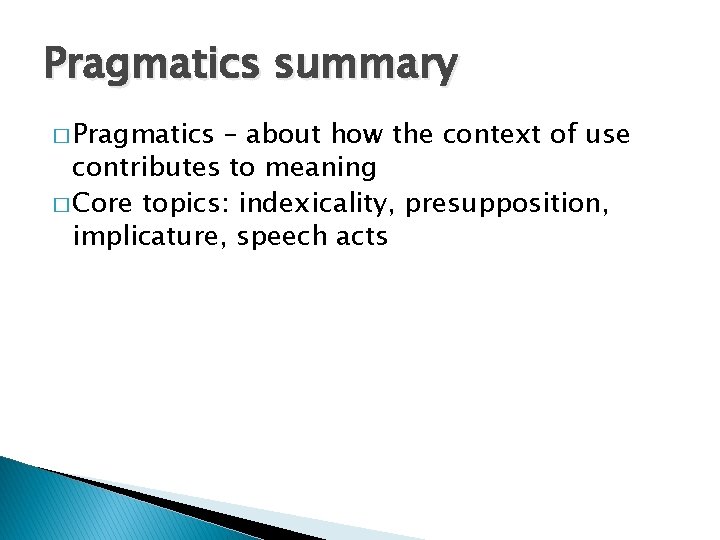 Pragmatics summary � Pragmatics – about how the context of use contributes to meaning