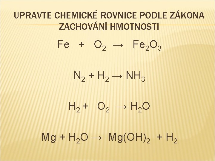 UPRAVTE CHEMICKÉ ROVNICE PODLE ZÁKONA ZACHOVÁNÍ HMOTNOSTI Fe + O 2 → Fe 2