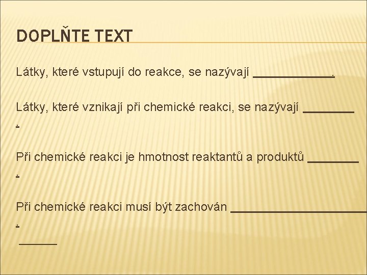 DOPLŇTE TEXT Látky, které vstupují do reakce, se nazývají . Látky, které vznikají při