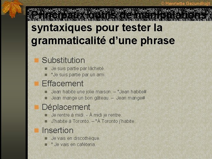 © Henriette Gezundhajt Principaux outils de manipulations syntaxiques pour tester la grammaticalité d’une phrase © Henriette Gezundhajt Principaux outils de manipulations syntaxiques pour tester la grammaticalité d’une phrase
