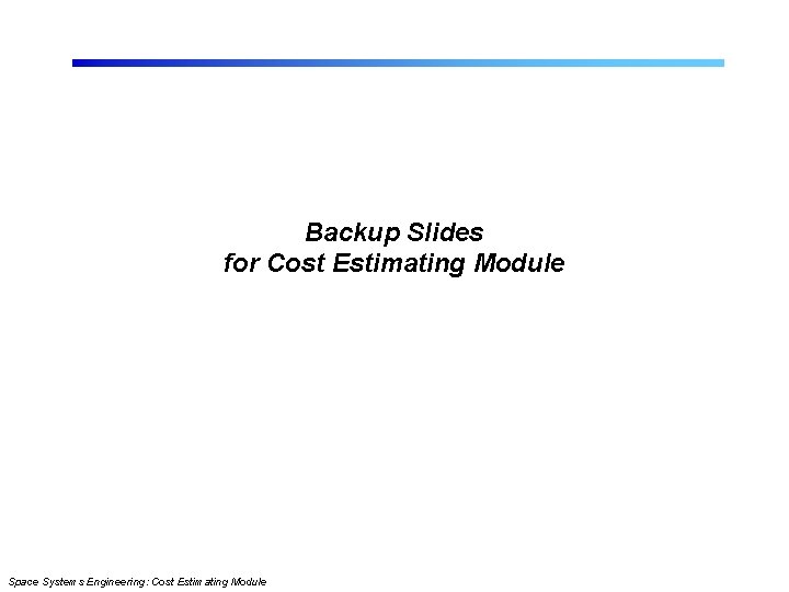 Backup Slides for Cost Estimating Module Space Systems Engineering: Cost Estimating Module 