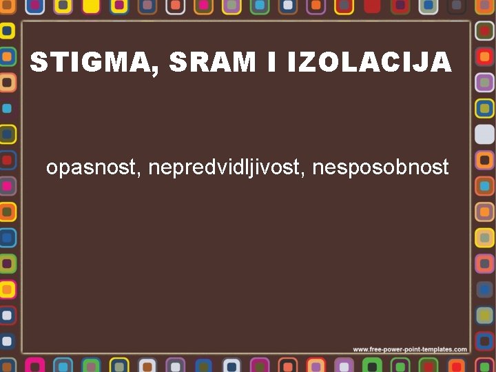 STIGMA, SRAM I IZOLACIJA opasnost, nepredvidljivost, nesposobnost 